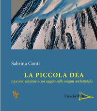 9788832015805 - La piccola dea. Racconto iniziatico con saggio sulle origini archetipiche