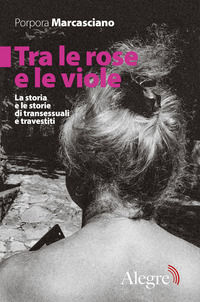 9788832067323 - Tra le rose e le viole. La storia e le storie di transessuali e travestiti