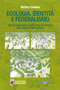 9788832075038 - Ecologia, identità e federalismo. Criticità ambientali, pianificazione del territorio nella visione di Gilberto Oneto