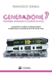 9788832165036 - Generazione 7. Tra ideali, ambizioni e occasioni perse. I quarantenni in politica: da Giorgia Meloni a Matteo Renzi, rac