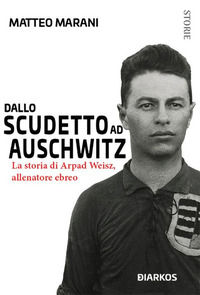 9788832176094 - Dallo scudetto ad Auschwitz. La storia di Arpad Weisz, allenatore ebreo