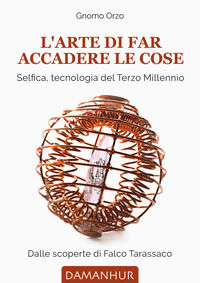 9788832197068 - L'arte di far accadere le cose. Selfica, tecnologia del terzo millennio. Dalle scoperte di Falco Tarassaco