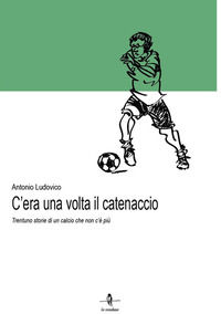 9788832268195 - C'era una volta il catenaccio. Trentuno storie di un calcio che non c'è più