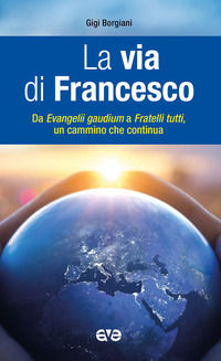 9788832714050 - La via di Francesco. Da «Evangeli gaudium» a «Fratelli tutti» un cammino che continua