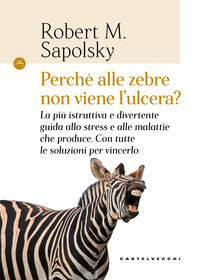 9788832823936 - Perché alle zebre non viene l'ulcera? La più istruttiva e divertente guida allo stress e alle malattie che produce. Con