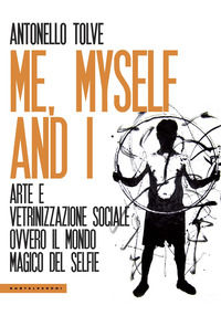 9788832826432 - Me, myself and I. Arte e vetrinizzazione sociale ovvero il mondo magico del selfie