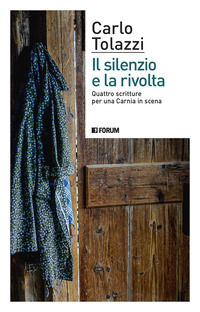 9788832833140 - Il silenzio e la rivolta. Quattro scritture per una Carnia in scena