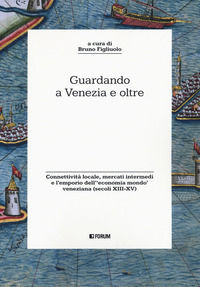 9788832833515 - Guardando a Venezia e oltre. Connettività locale, mercati intermedi e l'emporio dell'«economia mondo» veneziana (secoli