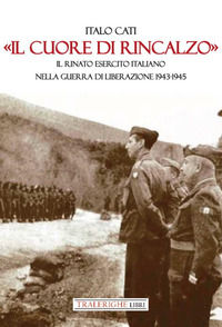 9788832871920 - «Il cuore di rincalzo». Il rinato Esercito Italiano nella guerra di Liberazione 1943-1945