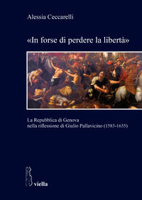 9788833130316 - «In forse di perdere la libertà». La Repubblica di Genova nella riflessione di Giulio Pallavicino (1583-1635)