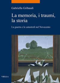 9788833133225 - La memoria, i traumi, la storia. La guerra e le catastrofi nel Novecento