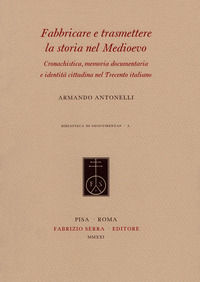 9788833152912 - Fabbricare e trasmettere la storia nel Medioevo. Cronachistica, memoria documentaria e identità cittadina nel Trecento i