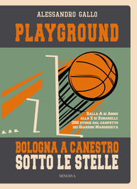 9788833241791 - Playground. Bologna a canestro sotto le stelle. Dalla A di Abbio alla Z di Zunarelli: 300 storie dal campetto dei Giardi