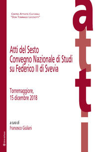 9788833350424 - Atti del Sesto Convegno Nazionale di Studi su Federico II di Svevia (Torremaggiore, 15 dicembre 2018)