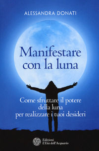 9788833360140 - Manifestare con la luna. Come sfruttare il potere della luna per realizzare i tuoi desideri