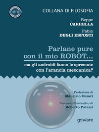 9788833630809 - Parlane pure con il mio robot... ma gli androidi fanno le spremute con l'arancia meccanica?