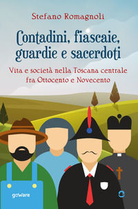 9788833635491 - Contadini, fiascaie, guardie e sacerdoti. Vita e società nella Toscana centrale fra Ottocento e Novecento