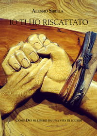 9788833660592 - Io ti ho riscattato. Come Dio mi liberò da una vita di eccessi