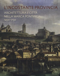 9788833670690 - L'incostante provincia. Architettura e città nella marca pontificia 1450-1750