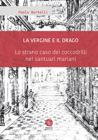 9788833690124 - La Vergine e il drago. Lo strano caso dei coccodrilli nei santuari mariani
