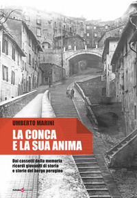 9788833780436 - La conca e la sua anima. Dai cassetti della memoria ricordi giovanili di storia e storie del borgo perugino