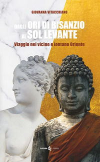 9788833782089 - Dagli ori di Bisanzio al Sol Levante. Viaggio nel vicino e lontano Oriente