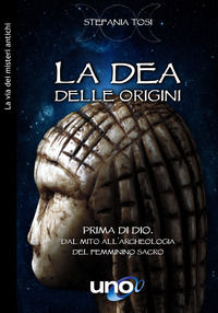9788833802299 - La dea delle origini. Prima di Dio. Dal mito all'archeologia del femminino sacro