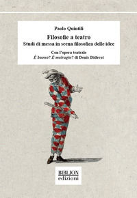 9788833831725 - Filosofie a teatro. Studi di messa in scena filosofica delle idee. Con l'opera teatrale È buono? È malvagio? di Denis Di