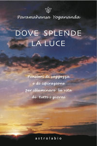 9788834013984 - Dove splende la luce. Pensieri di saggezza e di ispirazione per illuminare la vita di tutti i giorni