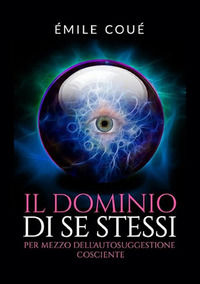 9788834130803 - Il dominio di se stessi. Per mezzo dell'autosuggestione cosciente