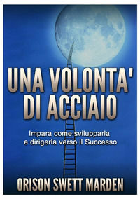 9788834137901 - Una volontà di acciaio. Impara come svilupparla e dirigerla verso il successo