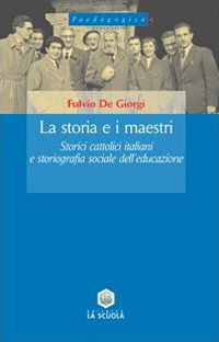9788835017424 - La storia e i maestri. Storici cattolici italiani e storiografia sociale dell'educazione