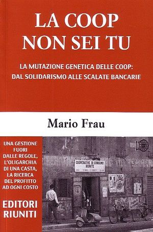 9788835980568 - La Coop non sei tu. La mutazione genetica delle Coop: dal solidarismo alle scalate bancarie