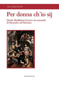 9788836131099 - Per donna ch'io sij. Orsola Maddalena Caccia e la comunità di Moncalvo nel Seicento