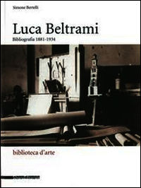 9788836628230 - Luca Beltrami (1854-1933). Storia, arte e architettura a Milano. Bibliografia. Catalogo della mostra (Milano, 27 marzo-2