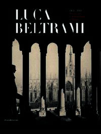 9788836628247 - Luca Beltrami (1854-1933). Storia, arte e architettura a Milano. Monografia. Catalogo della mostra (Milano, 27 marzo-29