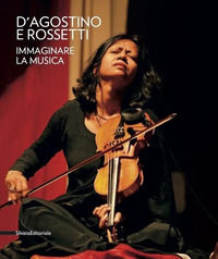 9788836637652 - D'Agostino e Rossetti. Immaginare la musica-Imaging the music. Catalogo della mostra (Perugia, 30 giugno-27 agosto 2017)