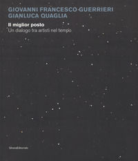 9788836638475 - Giovanni Francesco Guerrieri, Gianluca Quaglia. Il miglior posto. Un dialogo tra artisti nel tempo. Catalogo della mostr