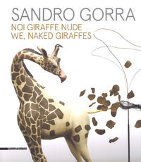 9788836641635 - Sandro Gorra. Noi giraffe nude. Catalogo della mostra (Milano, 04 ottobre-10 novembre 2018). Ediz. italiana e inglese