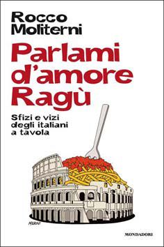 9788837088798 - Parlami d'amore ragù. Sfizi e vizi degli italiani a tavola