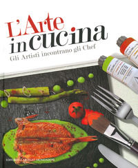 9788837419080 - L'arte in cucina. Gli artisti incontrano gli chef. Ediz. a colori