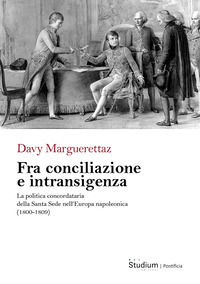 9788838254857 - Fra conciliazione e intransigenza. La politica concordataria della Santa Sede nell'Europa napoleonica (1800-1809)