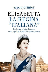 9788839718280 - Elisabetta, la regina «italiana». La lunga storia d'amore che lega i Windsor al nostro Paese