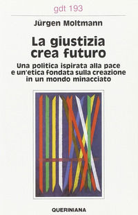 9788839906939 - La giustizia crea futuro. Una politica ispirata alla pace e un'etica fondata sulla creazione in un mondo minacciato