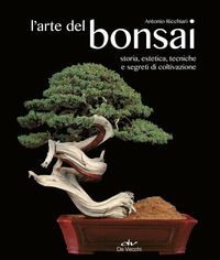 9788841214794 - L'arte del bonsai. Storia, estetica, tecniche e segreti di coltivazione
