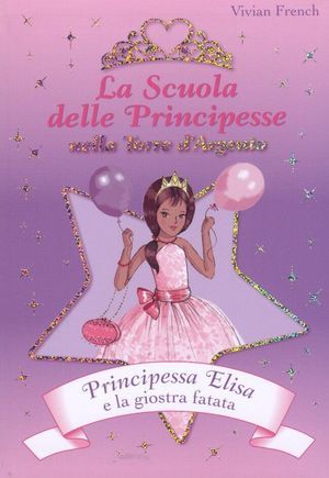 9788841856154 - Principessa Elisa e la giostra fatata. La scuola delle principesse nella Torre d'Argento. Ediz. illustrata. Vol. 9