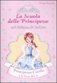 9788841863381 - Principessa Cecilia e la festa del Re. La scuola delle principesse nel palazzo di Rubino. Ediz. illustrata. Vol. 13