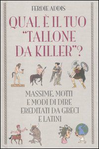 9788841872826 - Qual è il tuo «tallone da killer»? Massime, motti e modi di dire ereditati da greci e latini