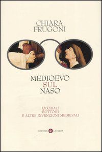 9788842073567 - Medioevo sul naso. Occhiali, bottoni e altre invenzioni medievali
