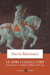9788842091639 - Le armi, i cavalli, l'oro. Giovanni Acuto e i condottieri nell'Italia del Trecento